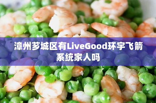 漳州芗城区有LiveGood环宇飞箭系统家人吗