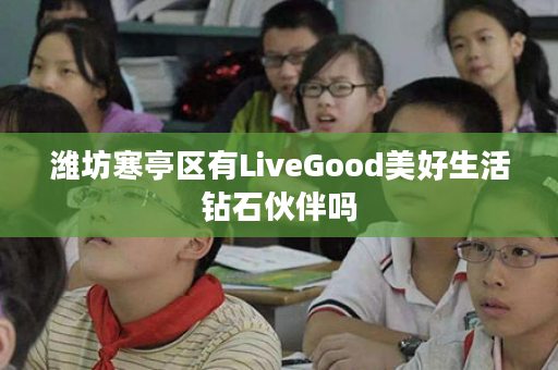 潍坊寒亭区有LiveGood美好生活钻石伙伴吗