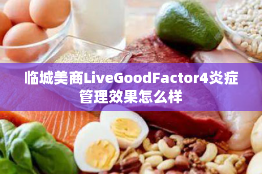 临城美商LiveGoodFactor4炎症管理效果怎么样