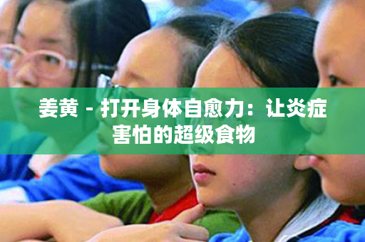 姜黄 - 打开身体自愈力：让炎症害怕的超级食物