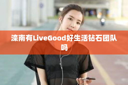 滦南有LiveGood好生活钻石团队吗