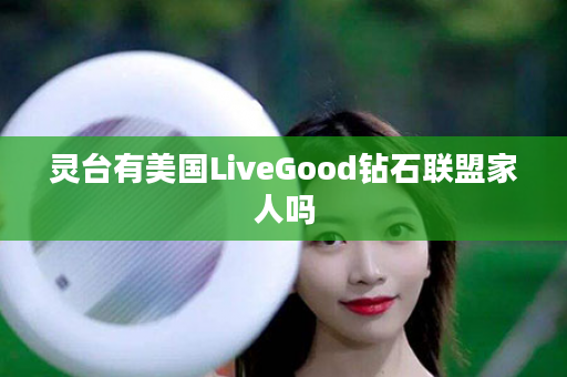 灵台有美国LiveGood钻石联盟家人吗