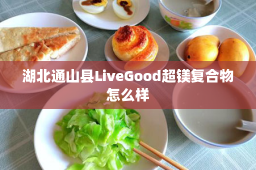 湖北通山县LiveGood超镁复合物怎么样