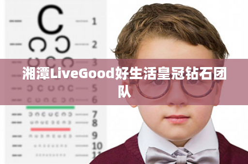 湘潭LiveGood好生活皇冠钻石团队