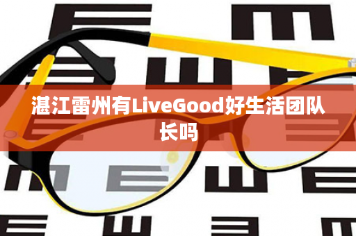 湛江雷州有LiveGood好生活团队长吗