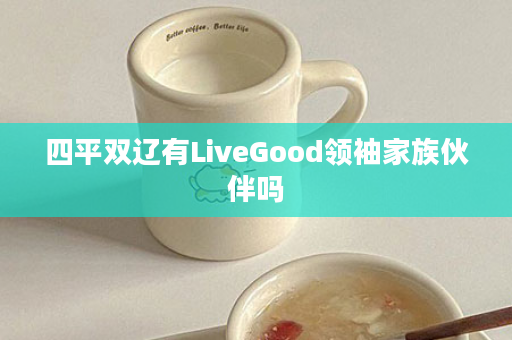 四平双辽有LiveGood领袖家族伙伴吗