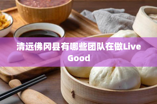 清远佛冈县有哪些团队在做LiveGood