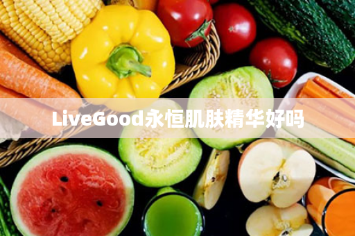 LiveGood永恒肌肤精华好吗