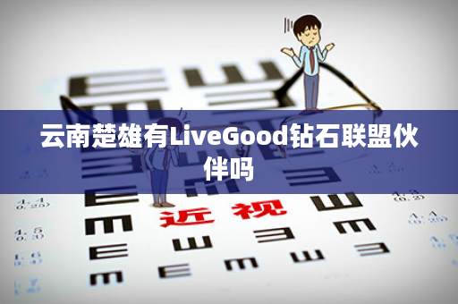 云南楚雄有LiveGood钻石联盟伙伴吗