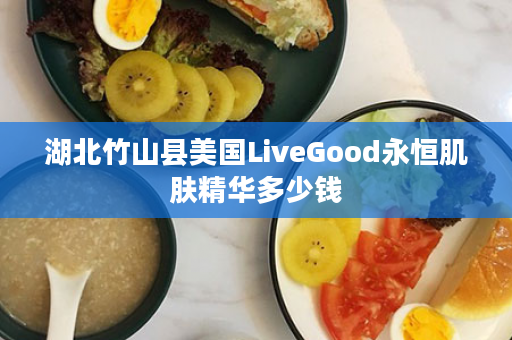 湖北竹山县美国LiveGood永恒肌肤精华多少钱