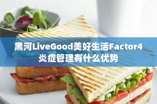 黑河LiveGood美好生活Factor4炎症管理有什么优势