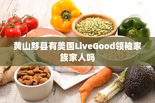 黄山黟县有美国LiveGood领袖家族家人吗