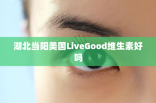 湖北当阳美国LiveGood维生素好吗