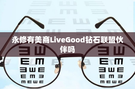 永修有美商LiveGood钻石联盟伙伴吗