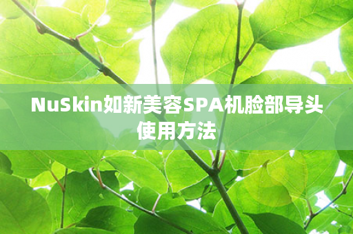 NuSkin如新美容SPA机脸部导头使用方法