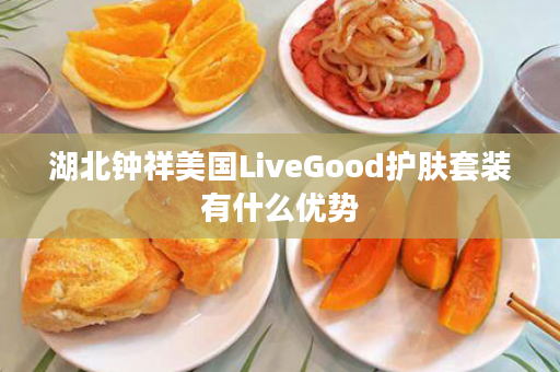 湖北钟祥美国LiveGood护肤套装有什么优势