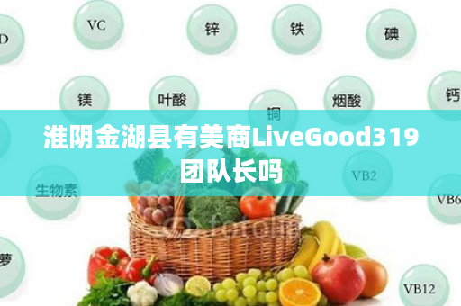 淮阴金湖县有美商LiveGood319团队长吗