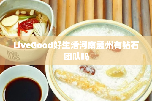 LiveGood好生活河南孟州有钻石团队吗