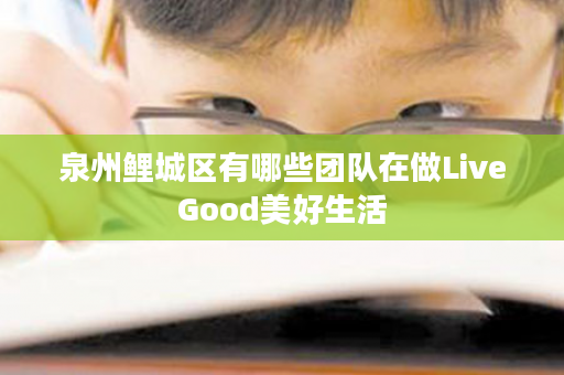 泉州鲤城区有哪些团队在做LiveGood美好生活