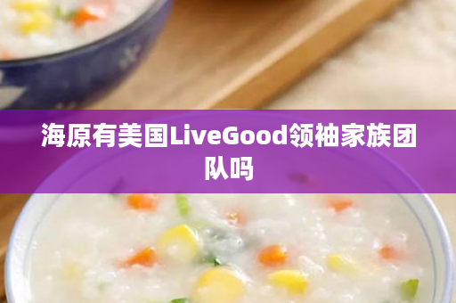 海原有美国LiveGood领袖家族团队吗