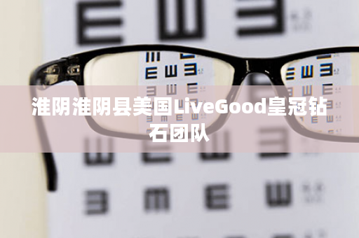 淮阴淮阴县美国LiveGood皇冠钻石团队