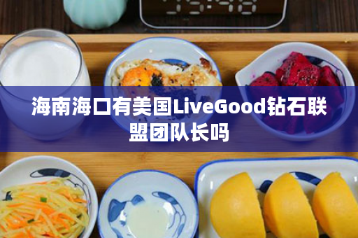 海南海口有美国LiveGood钻石联盟团队长吗