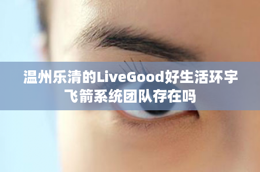 温州乐清的LiveGood好生活环宇飞箭系统团队存在吗