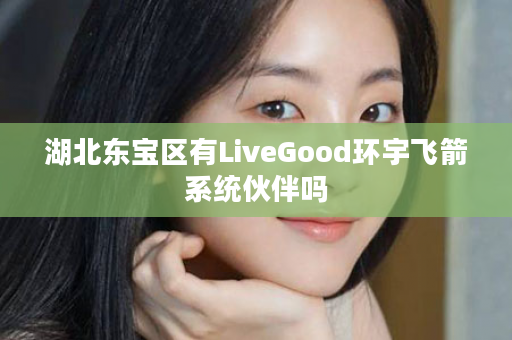 湖北东宝区有LiveGood环宇飞箭系统伙伴吗