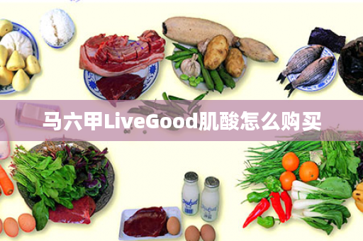 马六甲LiveGood肌酸怎么购买