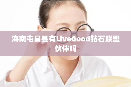 海南屯昌县有LiveGood钻石联盟伙伴吗