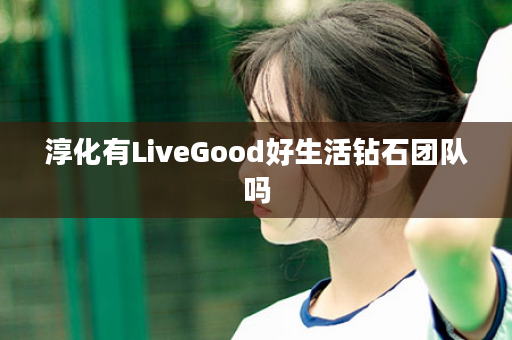 淳化有LiveGood好生活钻石团队吗