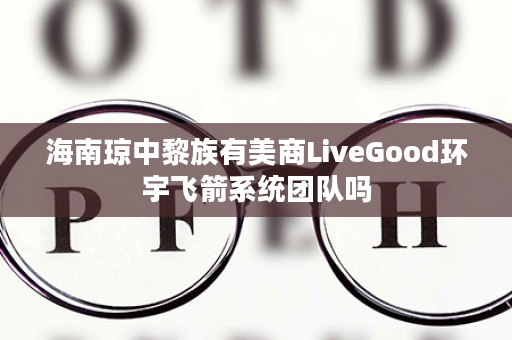 海南琼中黎族有美商LiveGood环宇飞箭系统团队吗