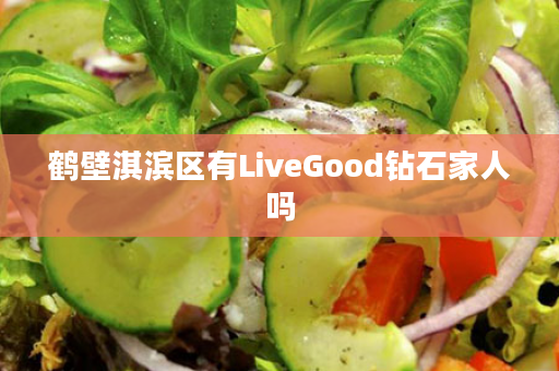 鹤壁淇滨区有LiveGood钻石家人吗