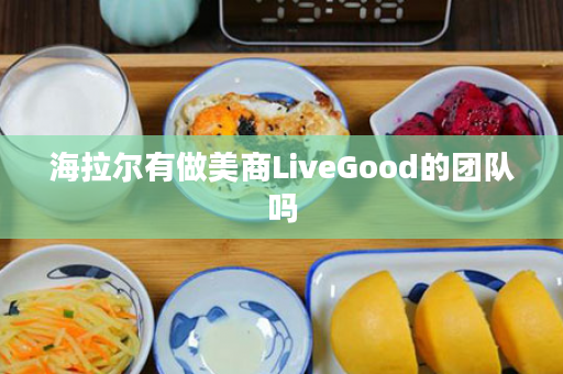 海拉尔有做美商LiveGood的团队吗