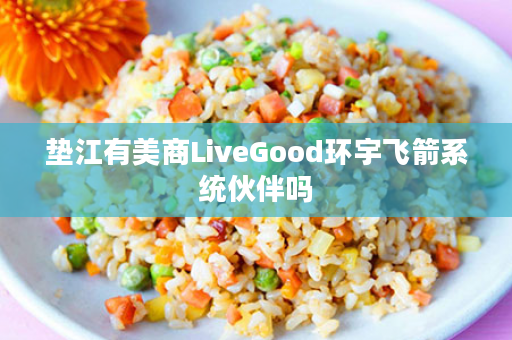 垫江有美商LiveGood环宇飞箭系统伙伴吗