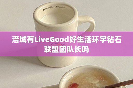 涪城有LiveGood好生活环宇钻石联盟团队长吗