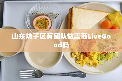 山东坊子区有团队做美商LiveGood吗