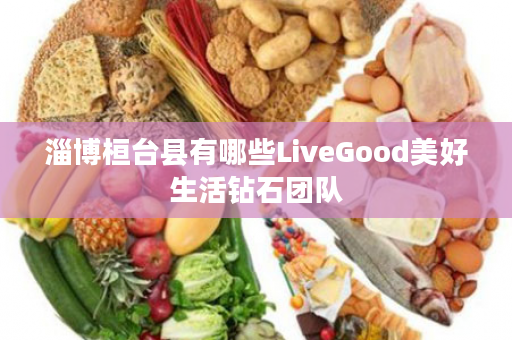 淄博桓台县有哪些LiveGood美好生活钻石团队