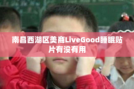 南昌西湖区美商LiveGood睡眠贴片有没有用