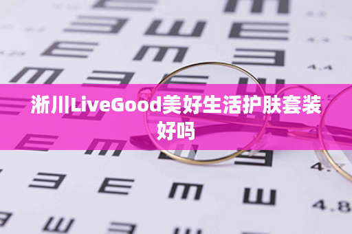 淅川LiveGood美好生活护肤套装好吗