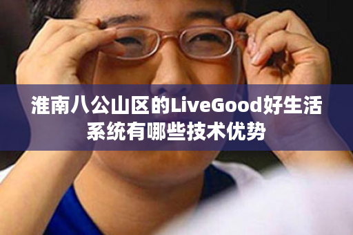 淮南八公山区的LiveGood好生活系统有哪些技术优势