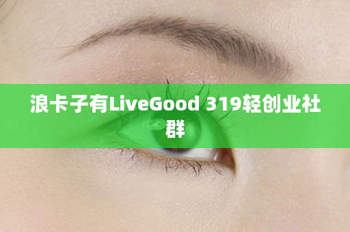 浪卡子有LiveGood 319轻创业社群