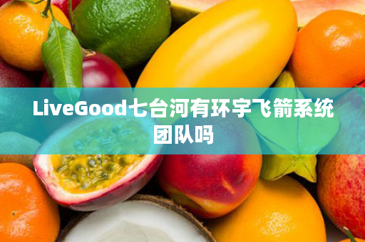 LiveGood七台河有环宇飞箭系统团队吗