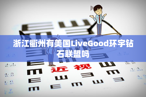 浙江衢州有美国LiveGood环宇钻石联盟吗