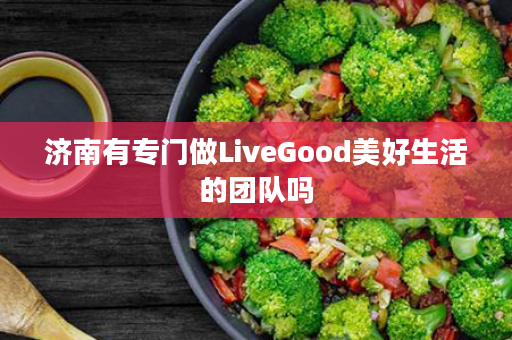 济南有专门做LiveGood美好生活的团队吗