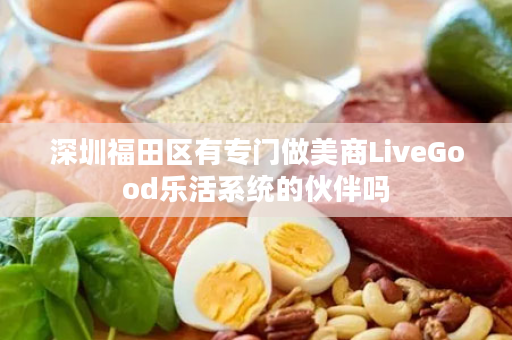 深圳福田区有专门做美商LiveGood乐活系统的伙伴吗