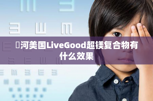 浉河美国LiveGood超镁复合物有什么效果