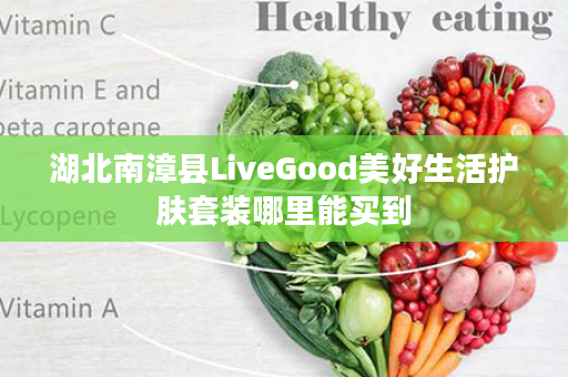 湖北南漳县LiveGood美好生活护肤套装哪里能买到