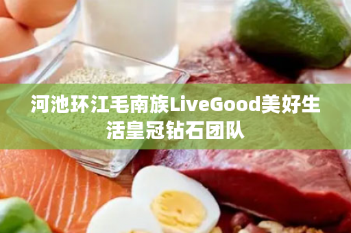 河池环江毛南族LiveGood美好生活皇冠钻石团队