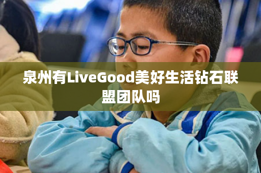 泉州有LiveGood美好生活钻石联盟团队吗